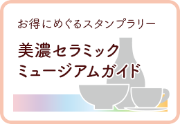 お得にめぐるスタンプラリー 美濃セラミックミュージアムガイド