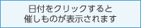 日付をクリックすると催しものが表示されます